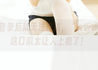 登录后就无法自拔，“www.17”这口瓜太让人上瘾了！