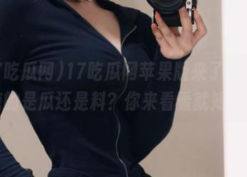17吃瓜网苹果版来了，锅里炖的是瓜还是料？你来看看就知道！