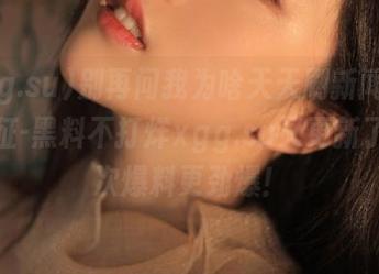别再问我为啥天天刷新闻，万篇长征-黑料不打烊xgg.su又更新了，这次爆料更劲爆！
