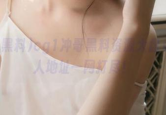 cg1冲哥黑料资源大盘点，惊人地址一网打尽！
