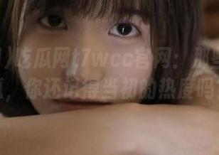 吃瓜网t7wcc官网：那些唏嘘的瓜，你还记得当初的热度吗？