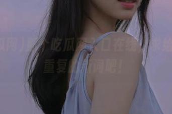 那个吃瓜网入口在线，求给个不重复的新词吧！