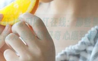 吃瓜网红在线：那些黑料视频，让我为美好的好奇心感到骄傲！