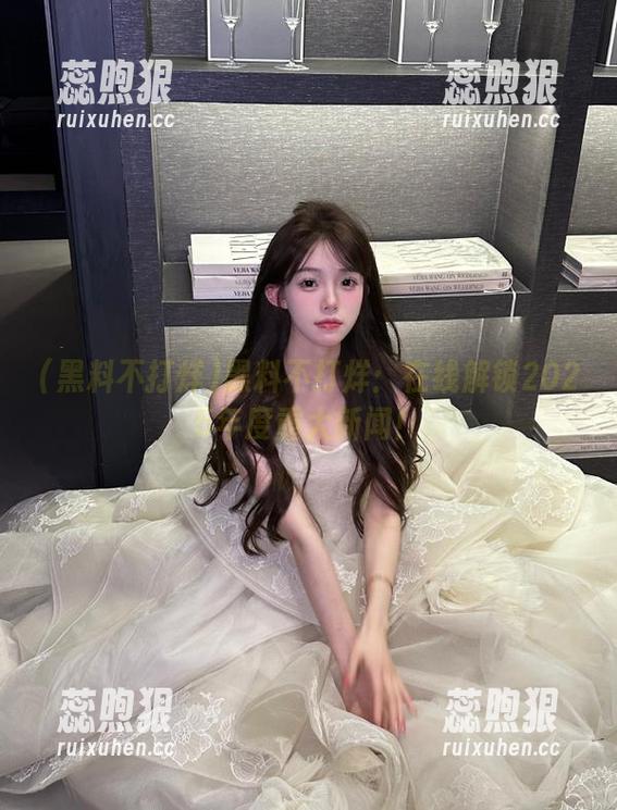 黑料不打烊：在线解锁2025年度重大新闻！