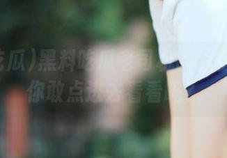 黑料吃瓜老司机的秘密资源！你敢点进去看看吗？